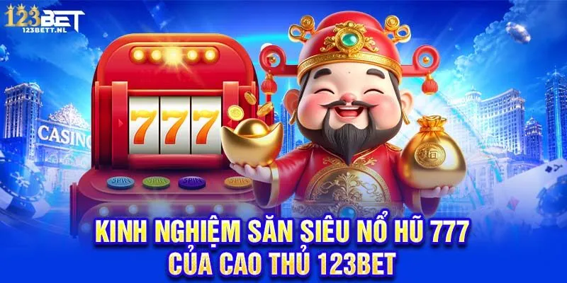 Kinh nghiệm săn siêu nổ hũ 777 của cao thủ 123Bet