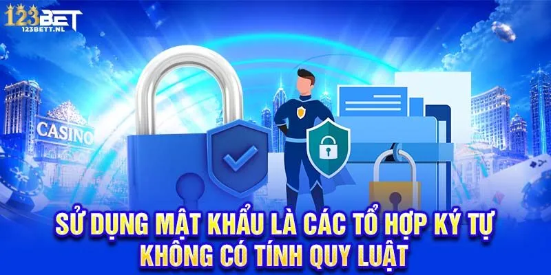 Sử dụng mật khẩu là các tổ hợp ký tự không có tính quy luật